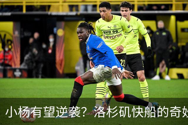 小杨有望逆袭？洛杉矶快船的奇妙交易！