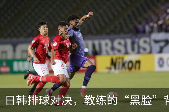 日韩排球对决，教练的“黑脸”背后藏着怎样的故事？